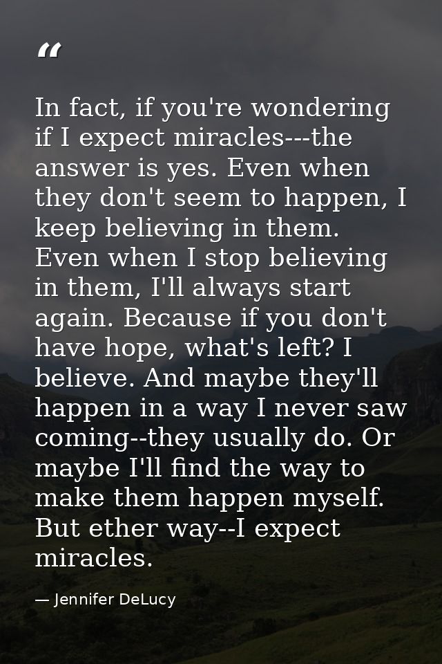 In fact, if you're wondering if I expect miracles---the answer is yes. Even when they don't seem to happen, I keep belie — Jennifer DeLucy