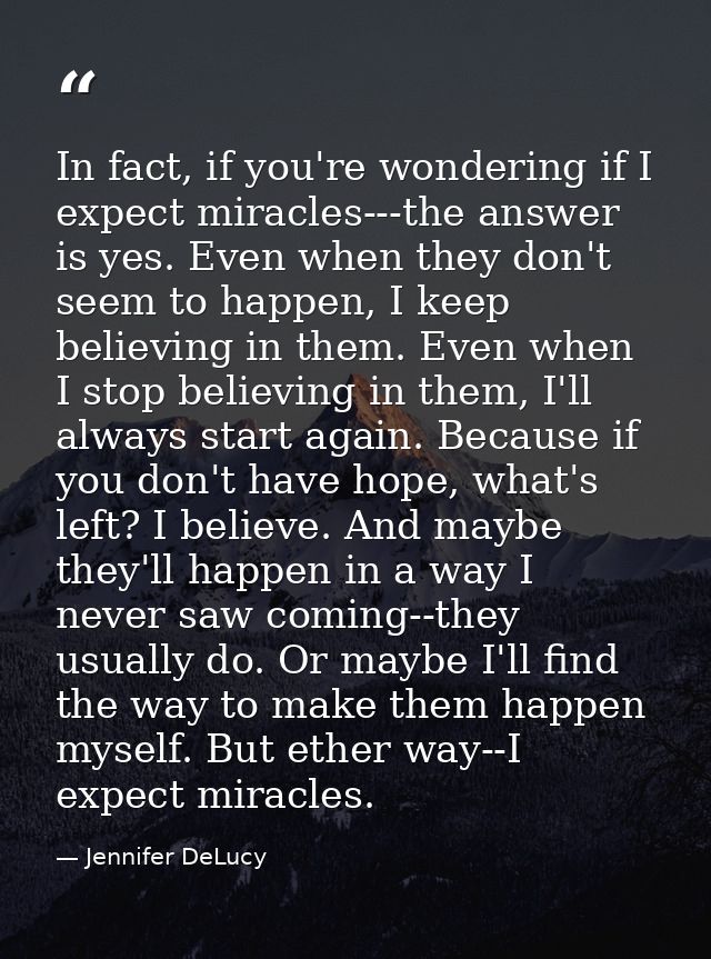 In fact, if you're wondering if I expect miracles---the answer is yes. Even when they don't seem to happen, I keep belie — Jennifer DeLucy