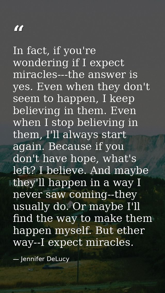 In fact, if you're wondering if I expect miracles---the answer is yes. Even when they don't seem to happen, I keep belie — Jennifer DeLucy