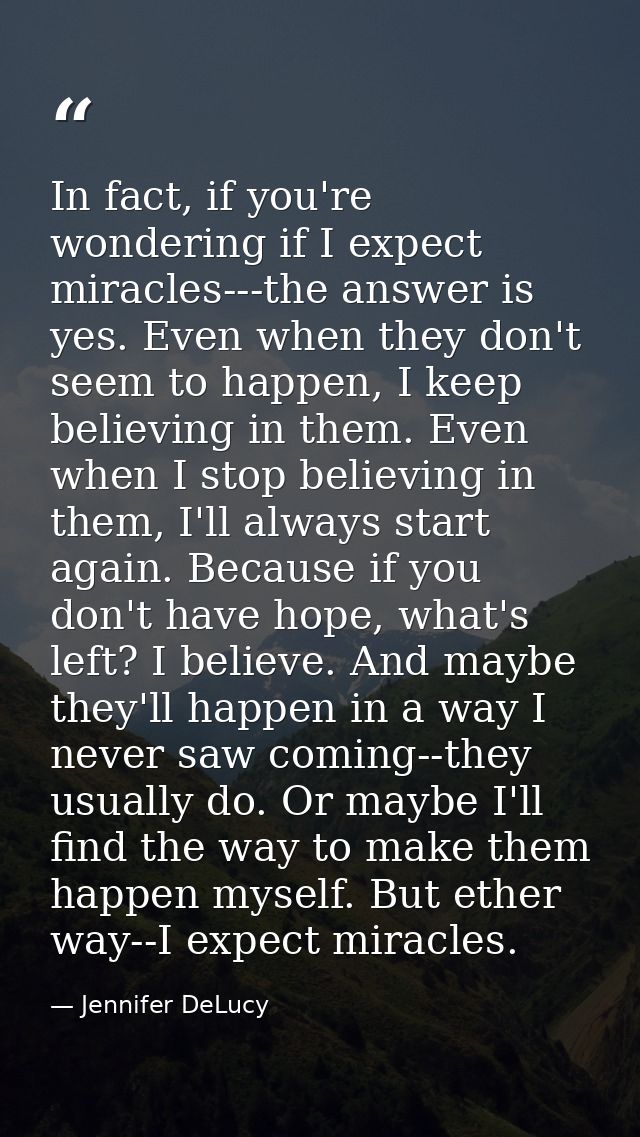 In fact, if you're wondering if I expect miracles---the answer is yes. Even when they don't seem to happen, I keep belie — Jennifer DeLucy