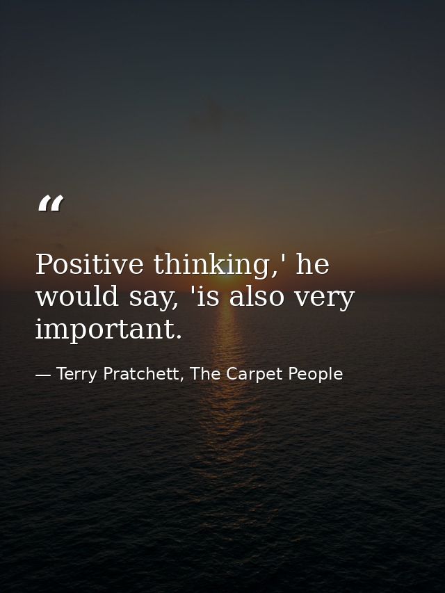Positive thinking,' he would say, 'is also very important. — Terry Pratchett, The Carpet People