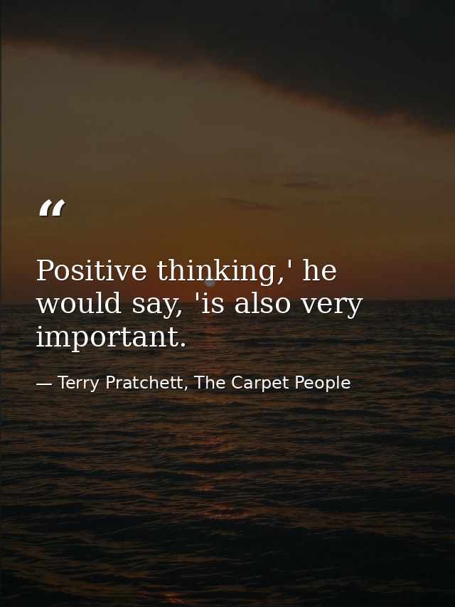 Positive thinking,' he would say, 'is also very important. — Terry Pratchett, The Carpet People