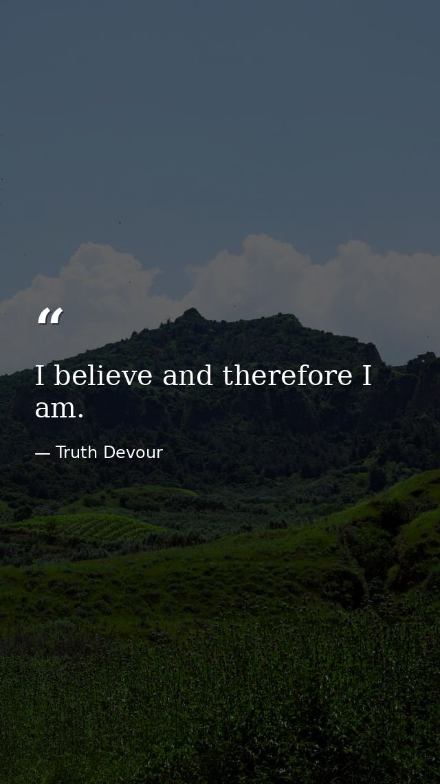 I believe and therefore I am. — Truth Devour
