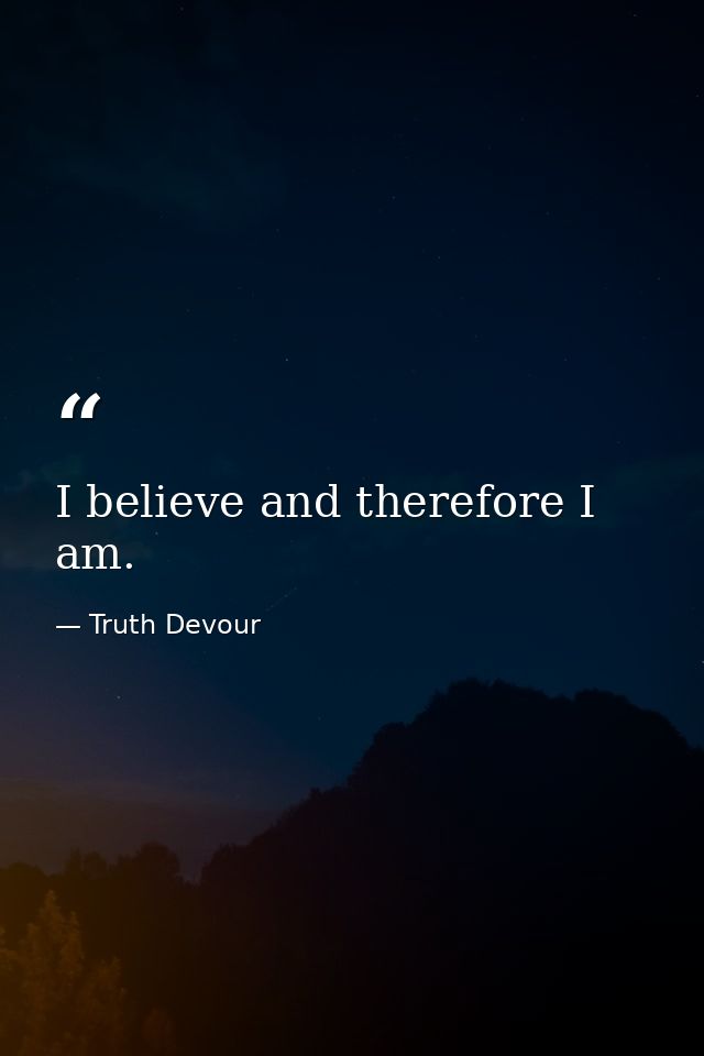 I believe and therefore I am. — Truth Devour