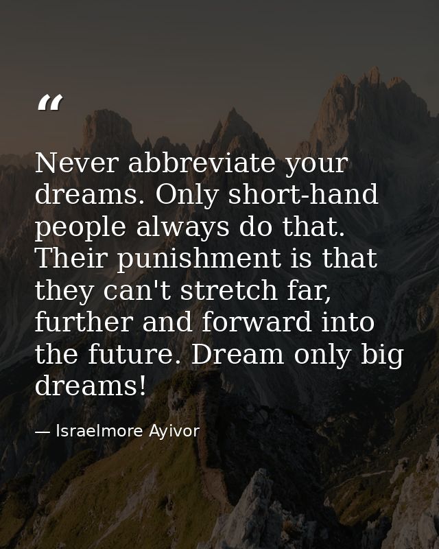 Never abbreviate your dreams. Only short-hand people always do that. Their punishment is that they can't stretch far, fu — Israelmore Ayivor
