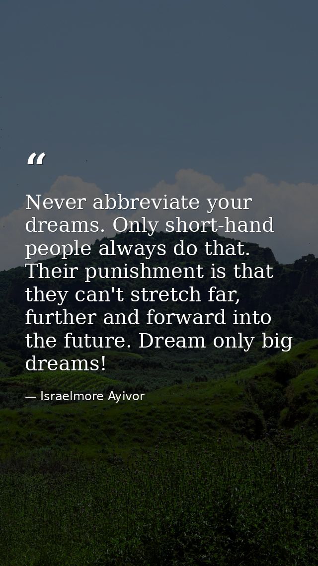 Never abbreviate your dreams. Only short-hand people always do that. Their punishment is that they can't stretch far, fu — Israelmore Ayivor