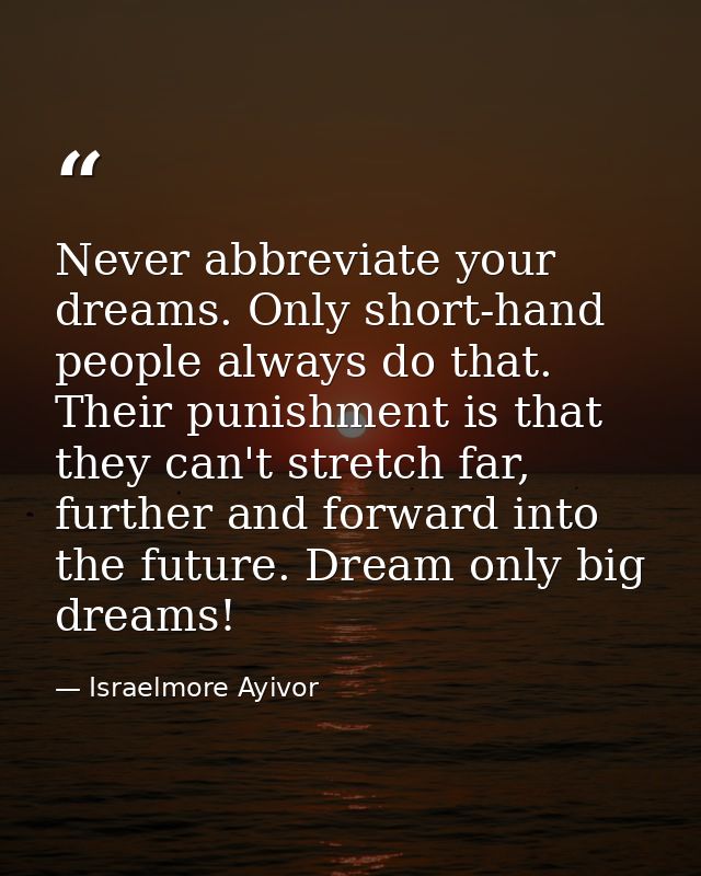 Never abbreviate your dreams. Only short-hand people always do that. Their punishment is that they can't stretch far, fu — Israelmore Ayivor