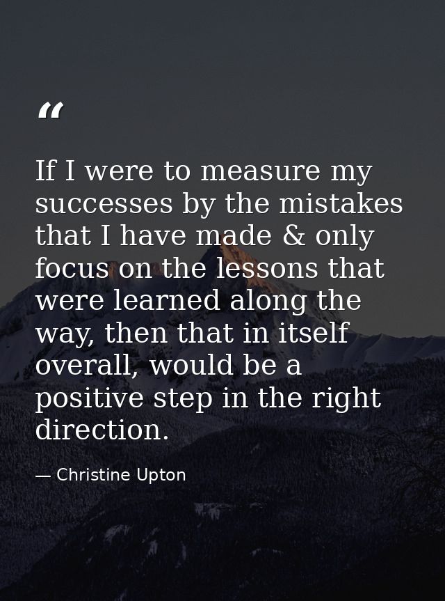 If I were to measure my successes by the mistakes that I have made & only focus on the lessons that were learned along t — Christine Upton