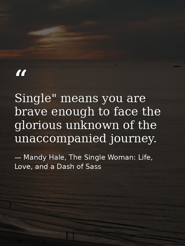 Single" means you are brave enough to face the glorious unknown of the unaccompanied journey. — Mandy Hale, The Single Woman: Life, Love, and a Dash of Sass