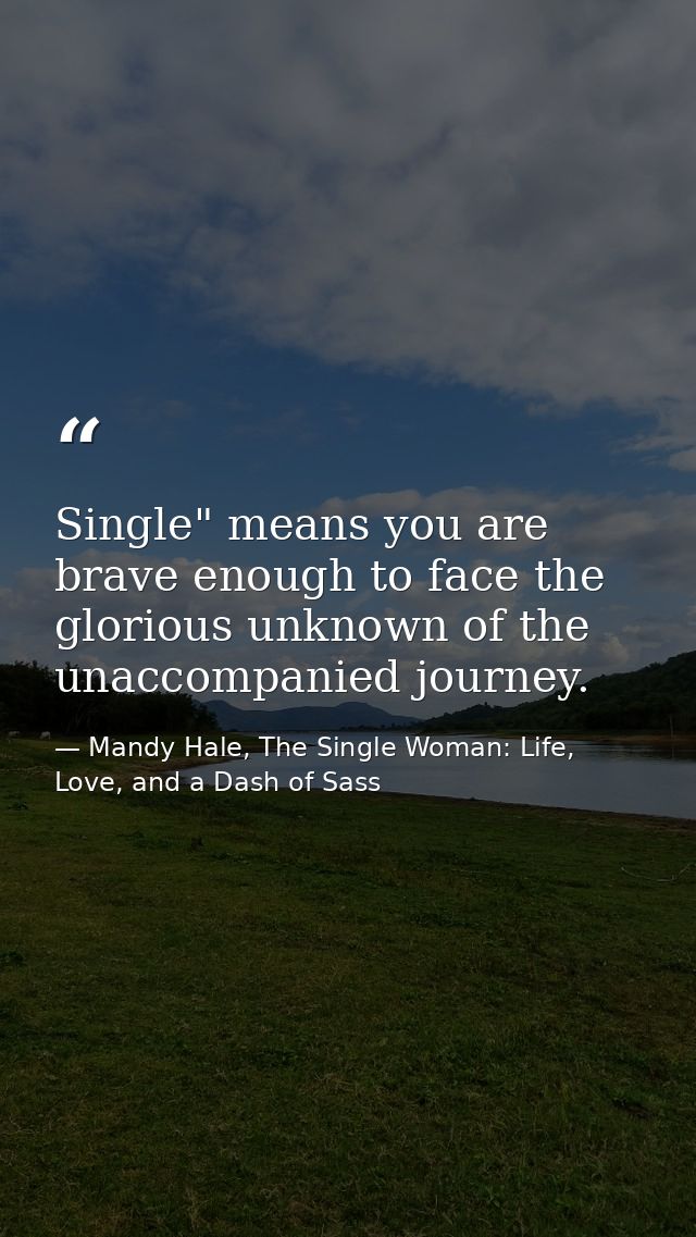 Single" means you are brave enough to face the glorious unknown of the unaccompanied journey. — Mandy Hale, The Single Woman: Life, Love, and a Dash of Sass
