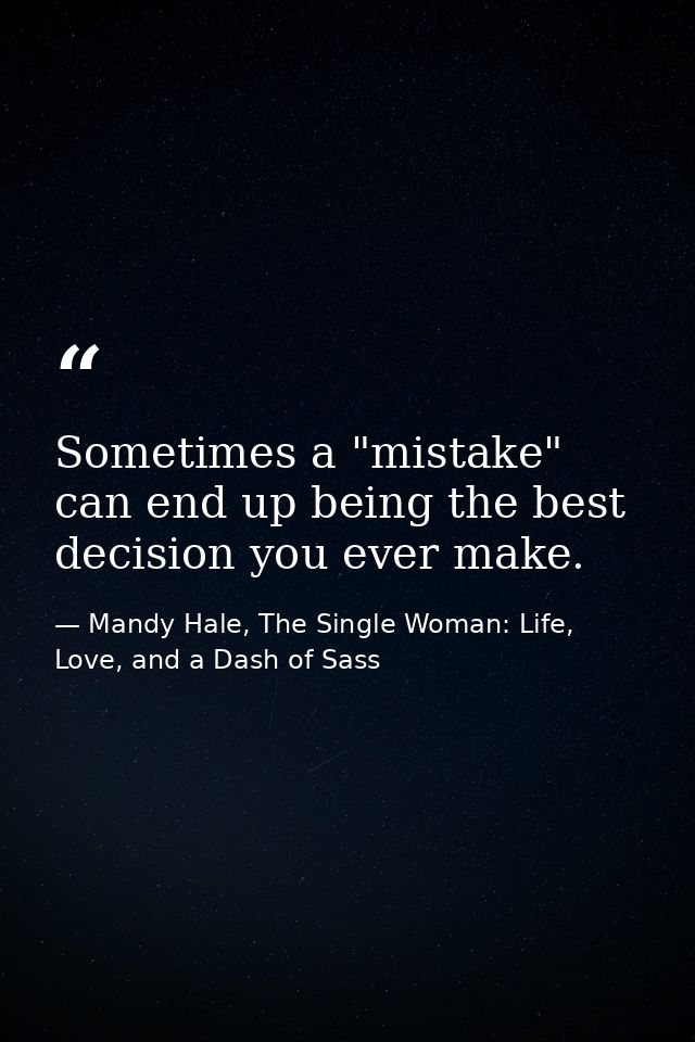 Sometimes a "mistake" can end up being the best decision you ever make. — Mandy Hale, The Single Woman: Life, Love, and a Dash of Sass