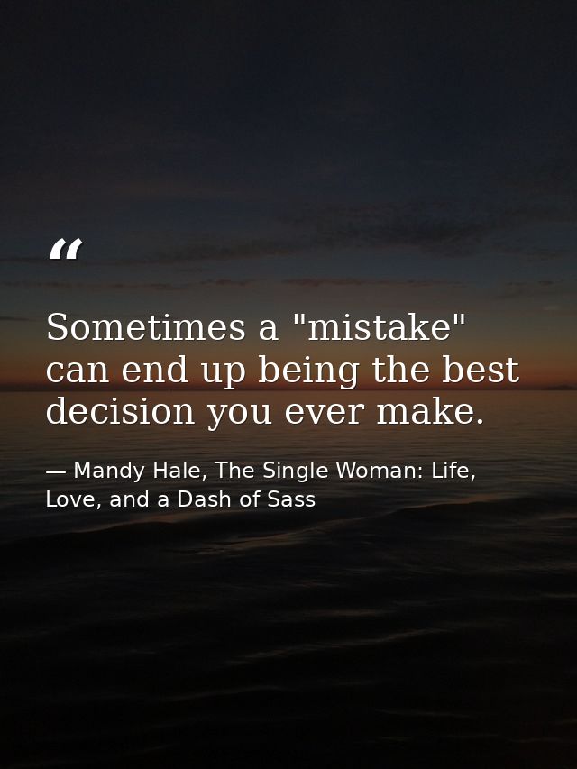 Sometimes a "mistake" can end up being the best decision you ever make. — Mandy Hale, The Single Woman: Life, Love, and a Dash of Sass