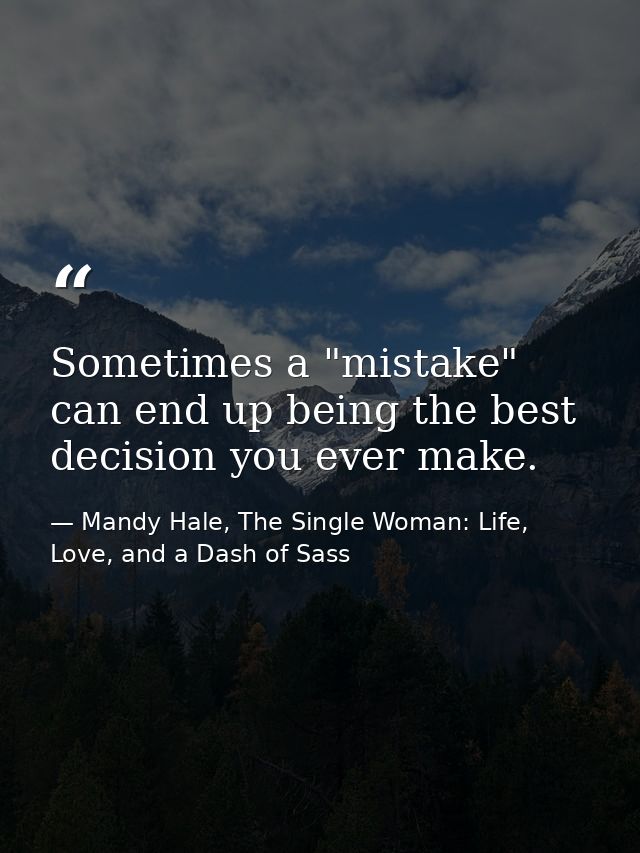 Sometimes a "mistake" can end up being the best decision you ever make. — Mandy Hale, The Single Woman: Life, Love, and a Dash of Sass