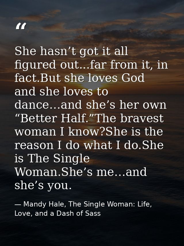She hasn’t got it all figured out...far from it, in fact.But she loves God and she loves to dance…and she’s her own “Bet — Mandy Hale, The Single Woman: Life, Love, and a Dash of Sass