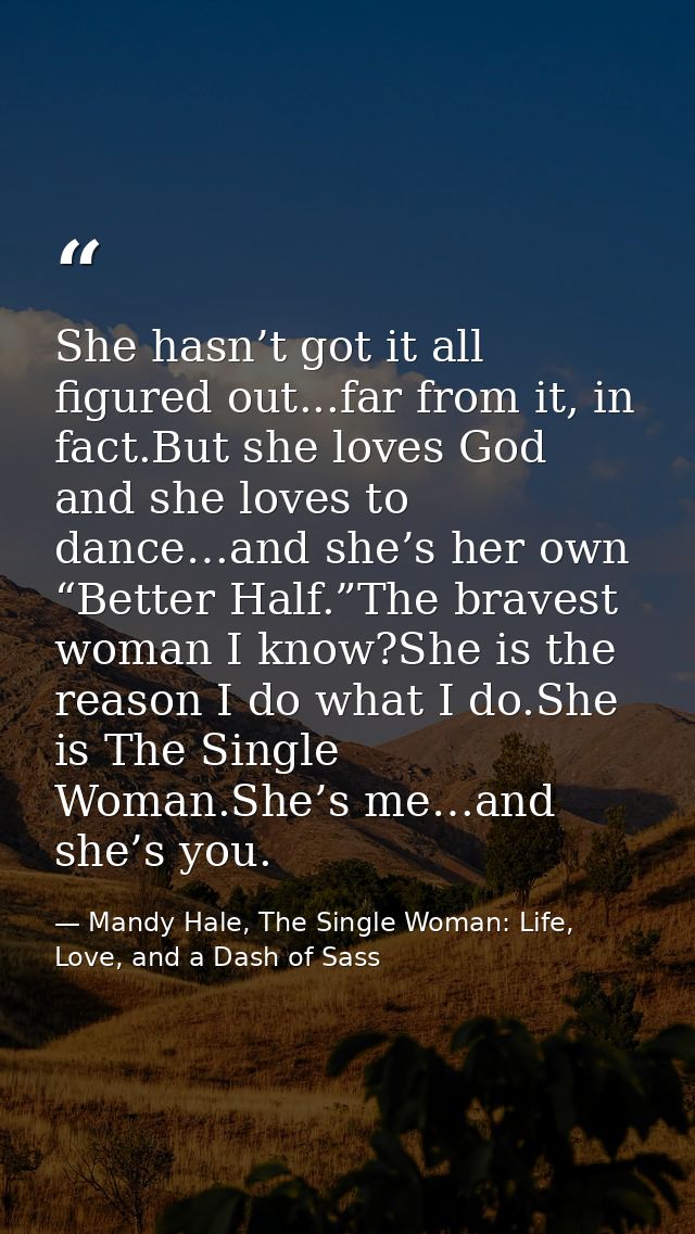 She hasn’t got it all figured out...far from it, in fact.But she loves God and she loves to dance…and she’s her own “Bet — Mandy Hale, The Single Woman: Life, Love, and a Dash of Sass