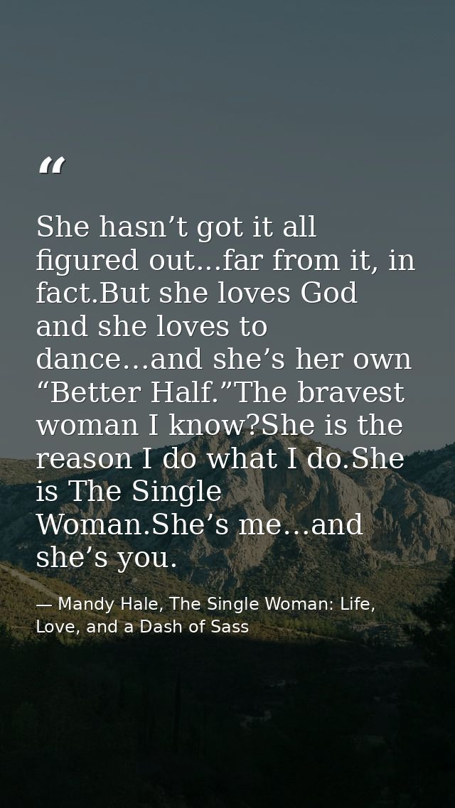 She hasn’t got it all figured out...far from it, in fact.But she loves God and she loves to dance…and she’s her own “Bet — Mandy Hale, The Single Woman: Life, Love, and a Dash of Sass