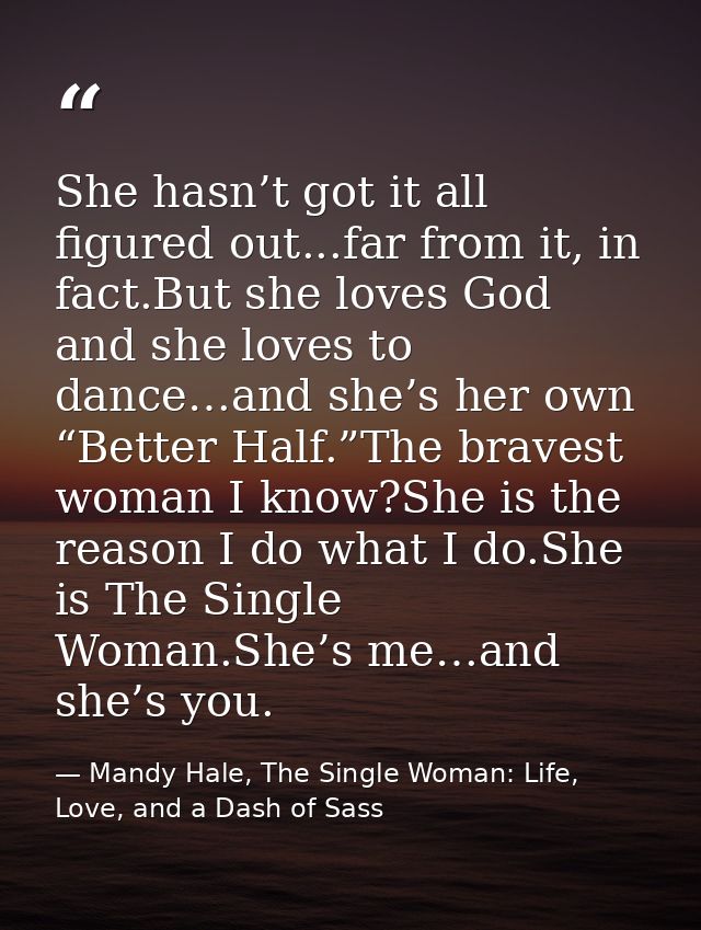 She hasn’t got it all figured out...far from it, in fact.But she loves God and she loves to dance…and she’s her own “Bet — Mandy Hale, The Single Woman: Life, Love, and a Dash of Sass