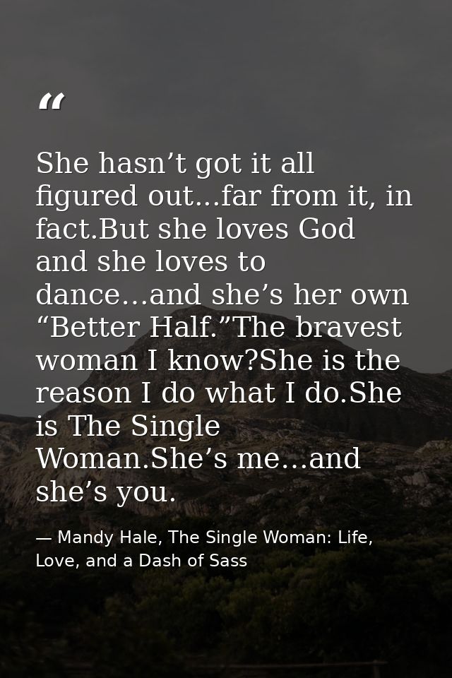 She hasn’t got it all figured out...far from it, in fact.But she loves God and she loves to dance…and she’s her own “Bet — Mandy Hale, The Single Woman: Life, Love, and a Dash of Sass