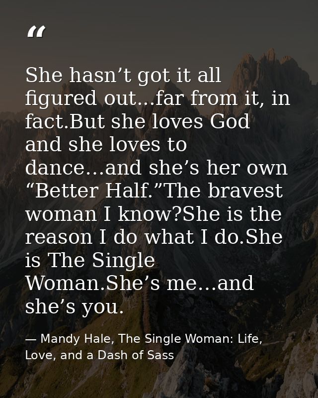 She hasn’t got it all figured out...far from it, in fact.But she loves God and she loves to dance…and she’s her own “Bet — Mandy Hale, The Single Woman: Life, Love, and a Dash of Sass