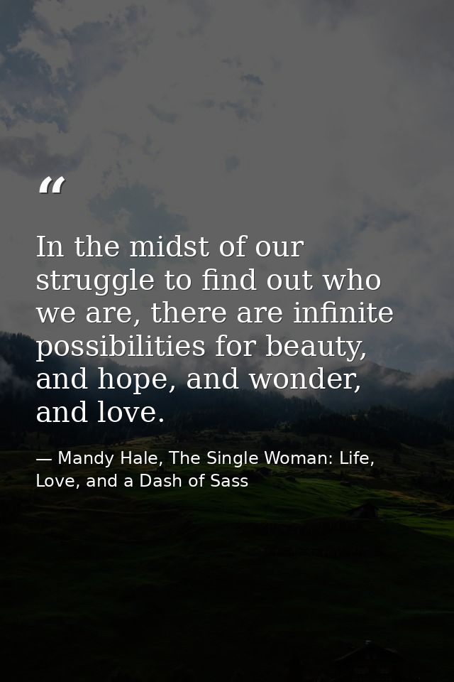 In the midst of our struggle to find out who we are, there are infinite possibilities for beauty, and hope, and wonder,  — Mandy Hale, The Single Woman: Life, Love, and a Dash of Sass