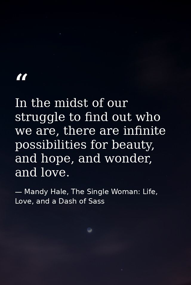 In the midst of our struggle to find out who we are, there are infinite possibilities for beauty, and hope, and wonder,  — Mandy Hale, The Single Woman: Life, Love, and a Dash of Sass