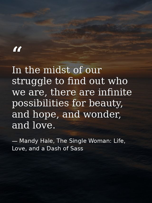 In the midst of our struggle to find out who we are, there are infinite possibilities for beauty, and hope, and wonder,  — Mandy Hale, The Single Woman: Life, Love, and a Dash of Sass