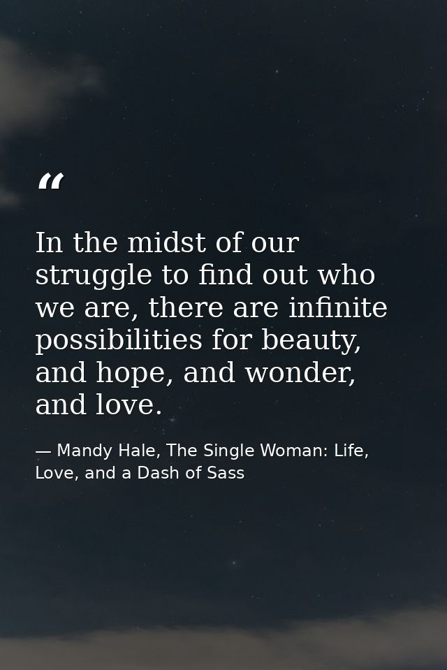In the midst of our struggle to find out who we are, there are infinite possibilities for beauty, and hope, and wonder,  — Mandy Hale, The Single Woman: Life, Love, and a Dash of Sass