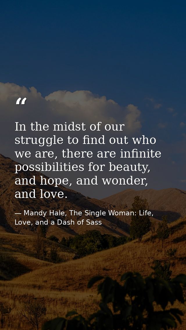 In the midst of our struggle to find out who we are, there are infinite possibilities for beauty, and hope, and wonder,  — Mandy Hale, The Single Woman: Life, Love, and a Dash of Sass