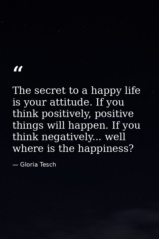 The secret to a happy life is your attitude. If you think positively, positive things will happen. If you think negative — Gloria Tesch