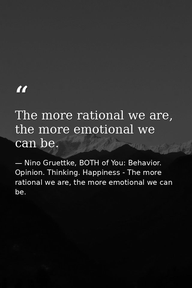 The more rational we are, the more emotional we can be. — Nino Gruettke, BOTH of You: Behavior. Opinion. Thinking. Happiness - The more rational we are, the more emotional we can be.