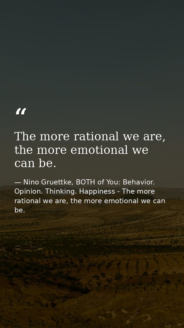 The more rational we are, the more emotional we can be. — Nino Gruettke, BOTH of You: Behavior. Opinion. Thinking. Happiness - The more rational we are, the more emotional we can be.