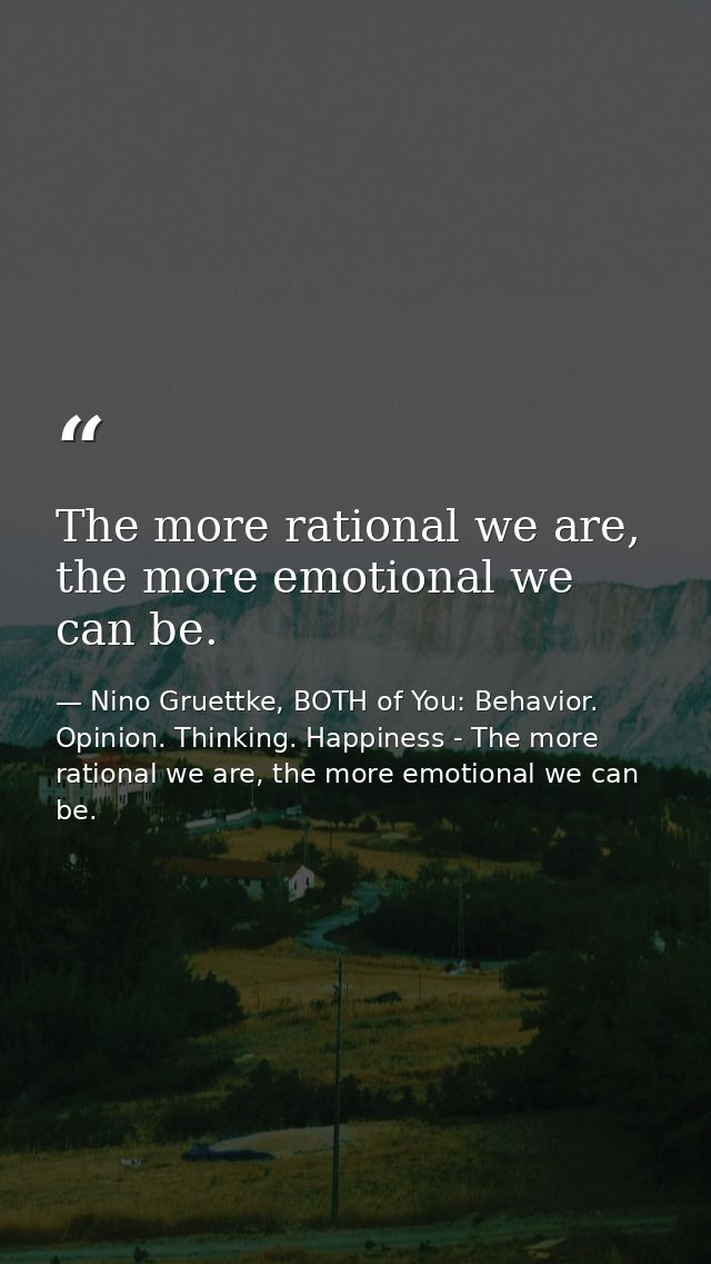 The more rational we are, the more emotional we can be. — Nino Gruettke, BOTH of You: Behavior. Opinion. Thinking. Happiness - The more rational we are, the more emotional we can be.