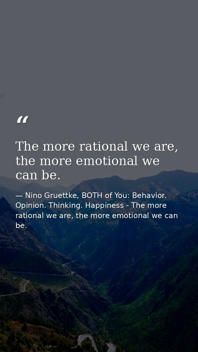 The more rational we are, the more emotional we can be. — Nino Gruettke, BOTH of You: Behavior. Opinion. Thinking. Happiness - The more rational we are, the more emotional we can be.