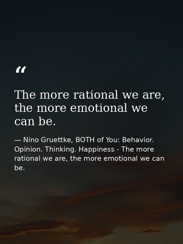 The more rational we are, the more emotional we can be. — Nino Gruettke, BOTH of You: Behavior. Opinion. Thinking. Happiness - The more rational we are, the more emotional we can be.