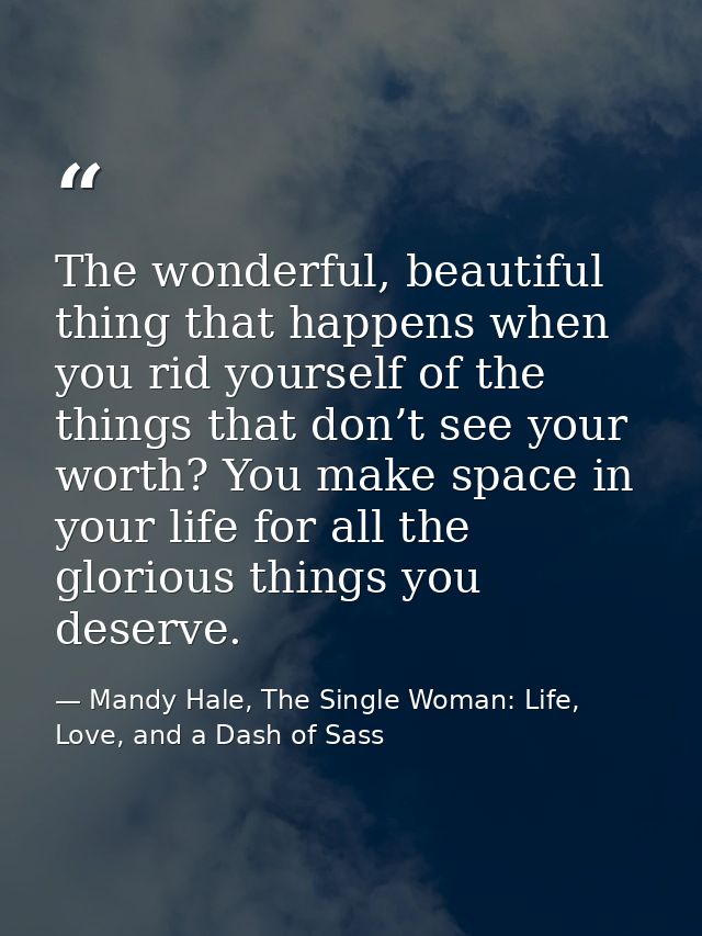 The wonderful, beautiful thing that happens when you rid yourself of the things that don’t see your worth? You make spac — Mandy Hale, The Single Woman: Life, Love, and a Dash of Sass