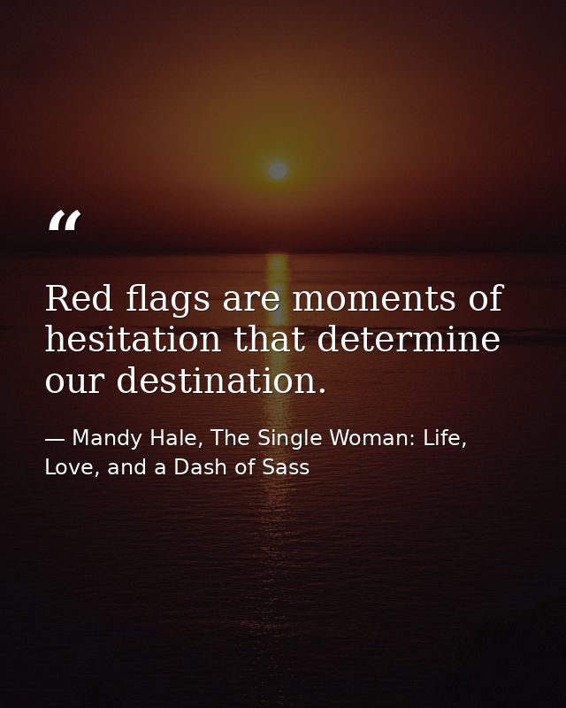 Red flags are moments of hesitation that determine our destination. — Mandy Hale, The Single Woman: Life, Love, and a Dash of Sass