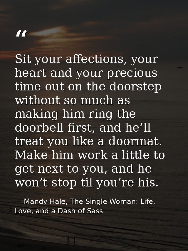 Sit your affections, your heart and your precious time out on the doorstep without so much as making him ring the doorbe — Mandy Hale, The Single Woman: Life, Love, and a Dash of Sass