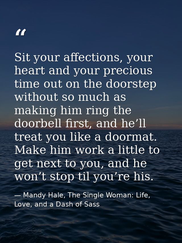 Sit your affections, your heart and your precious time out on the doorstep without so much as making him ring the doorbe — Mandy Hale, The Single Woman: Life, Love, and a Dash of Sass