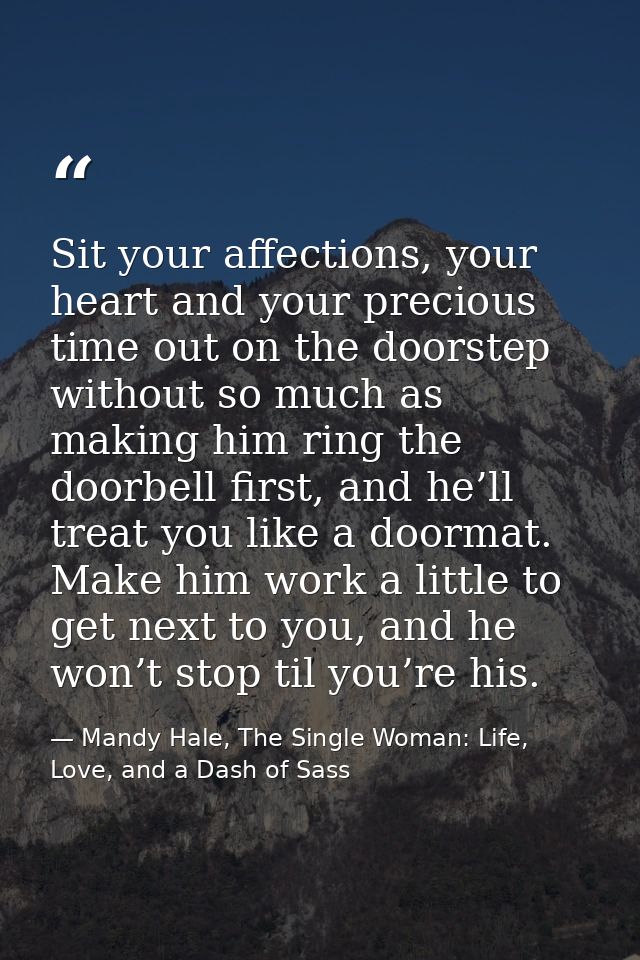 Sit your affections, your heart and your precious time out on the doorstep without so much as making him ring the doorbe — Mandy Hale, The Single Woman: Life, Love, and a Dash of Sass