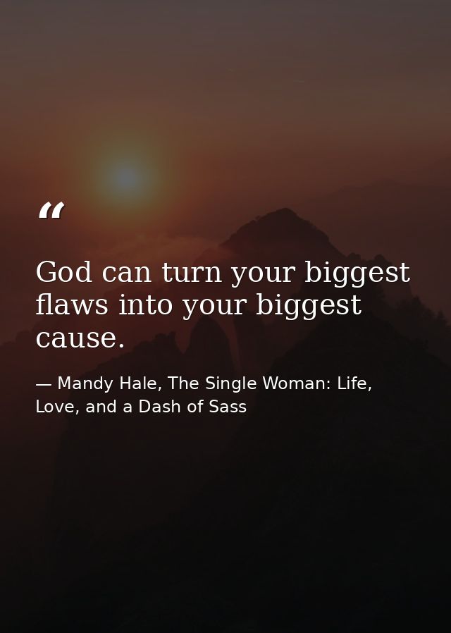 God can turn your biggest flaws into your biggest cause. — Mandy Hale, The Single Woman: Life, Love, and a Dash of Sass