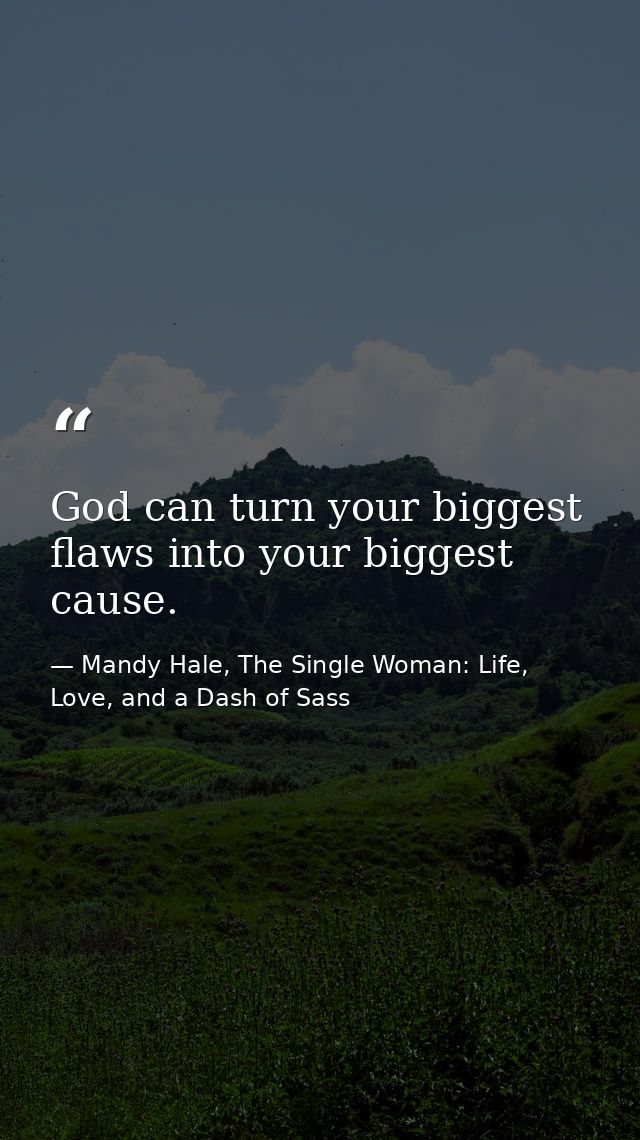 God can turn your biggest flaws into your biggest cause. — Mandy Hale, The Single Woman: Life, Love, and a Dash of Sass