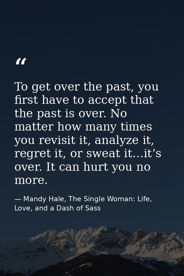 To get over the past, you first have to accept that the past is over. No matter how many times you revisit it, analyze i — Mandy Hale, The Single Woman: Life, Love, and a Dash of Sass