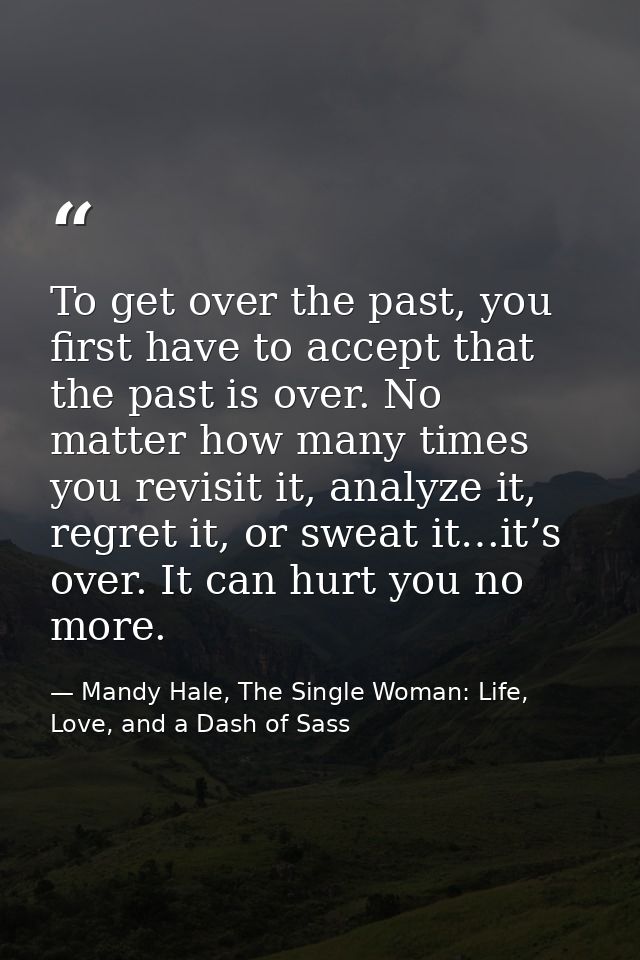 To get over the past, you first have to accept that the past is over. No matter how many times you revisit it, analyze i — Mandy Hale, The Single Woman: Life, Love, and a Dash of Sass