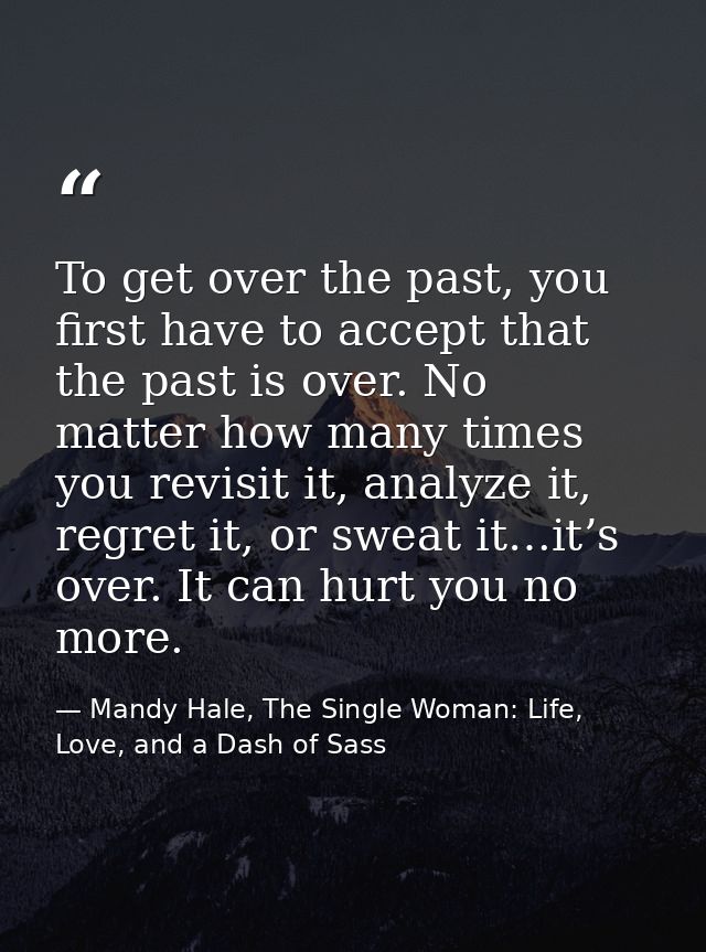 To get over the past, you first have to accept that the past is over. No matter how many times you revisit it, analyze i — Mandy Hale, The Single Woman: Life, Love, and a Dash of Sass