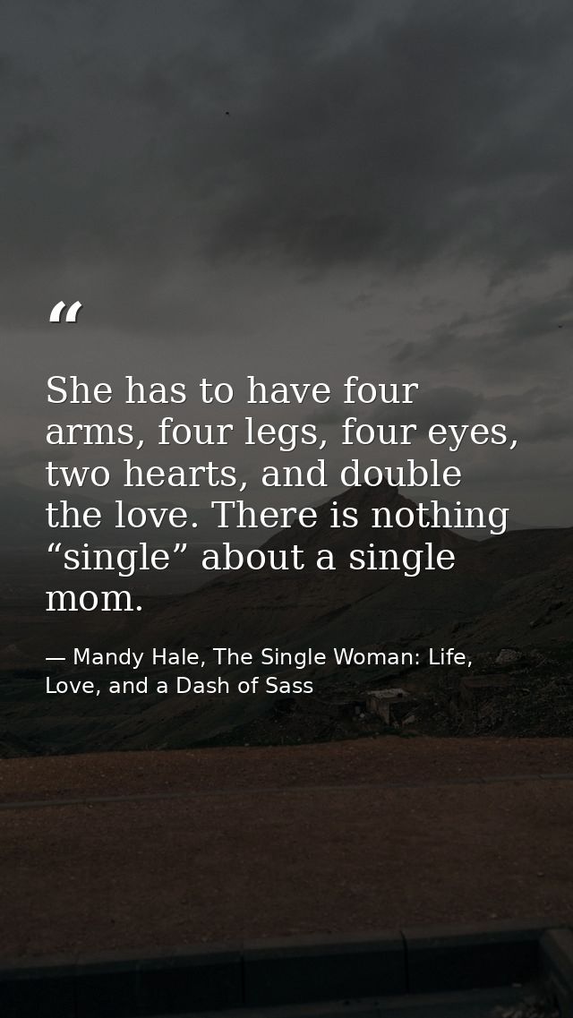 She has to have four arms, four legs, four eyes, two hearts, and double the love. There is nothing “single” about a sing — Mandy Hale, The Single Woman: Life, Love, and a Dash of Sass