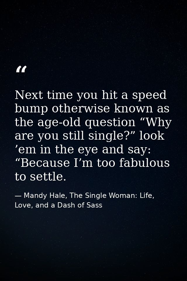 Next time you hit a speed bump otherwise known as the age-old question “Why are you still single?” look ’em in the eye a — Mandy Hale, The Single Woman: Life, Love, and a Dash of Sass