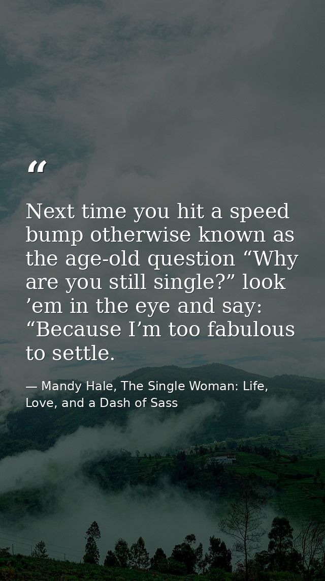 Next time you hit a speed bump otherwise known as the age-old question “Why are you still single?” look ’em in the eye a — Mandy Hale, The Single Woman: Life, Love, and a Dash of Sass