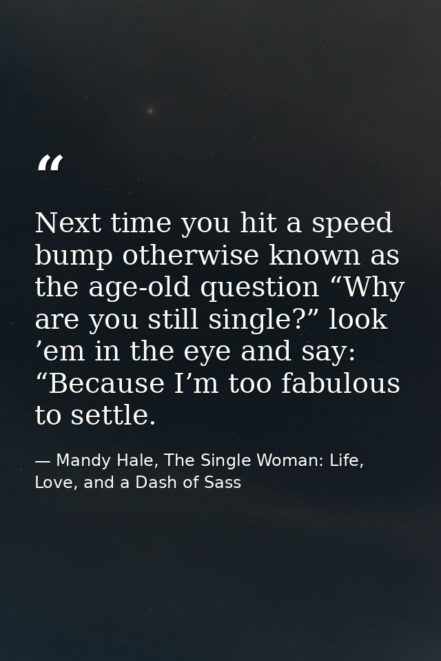 Next time you hit a speed bump otherwise known as the age-old question “Why are you still single?” look ’em in the eye a — Mandy Hale, The Single Woman: Life, Love, and a Dash of Sass