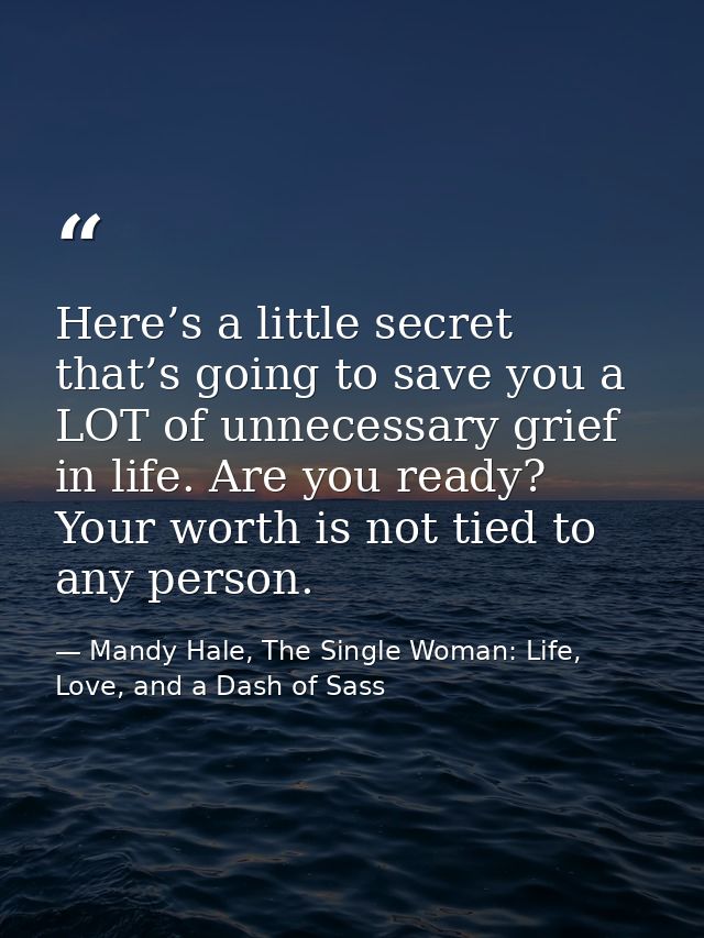Here’s a little secret that’s going to save you a LOT of unnecessary grief in life. Are you ready? Your worth is not tie — Mandy Hale, The Single Woman: Life, Love, and a Dash of Sass