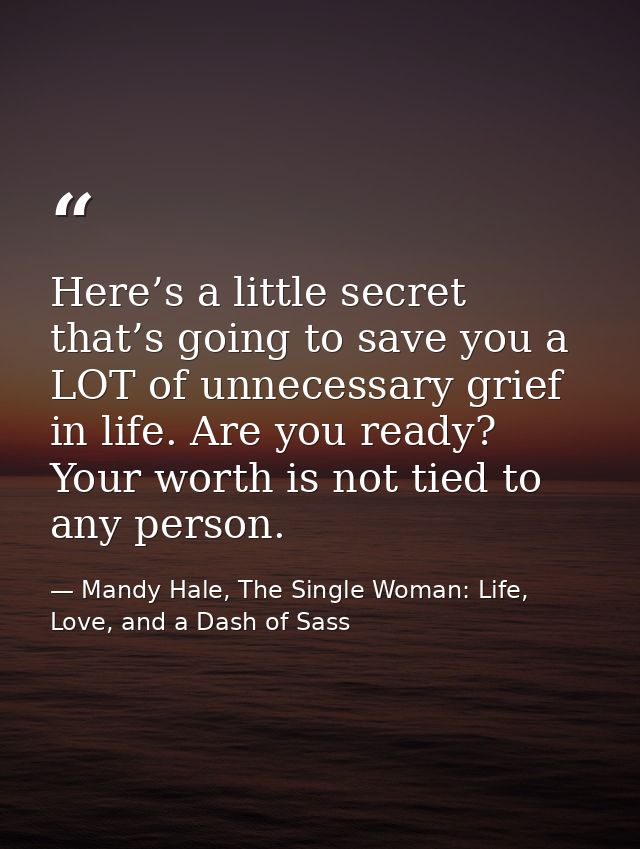 Here’s a little secret that’s going to save you a LOT of unnecessary grief in life. Are you ready? Your worth is not tie — Mandy Hale, The Single Woman: Life, Love, and a Dash of Sass